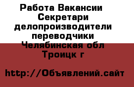 Работа Вакансии - Секретари, делопроизводители, переводчики. Челябинская обл.,Троицк г.